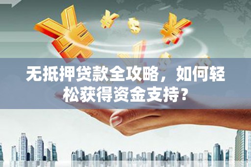 佛山无抵押贷款全攻略，如何轻松获得资金支持？