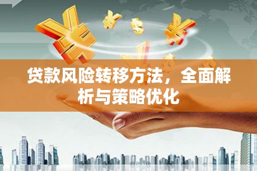 佛山贷款风险转移方法，全面解析与策略优化