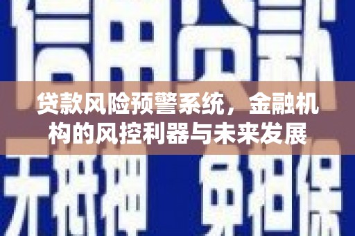 佛山贷款风险预警系统，金融机构的风控利器与未来发展