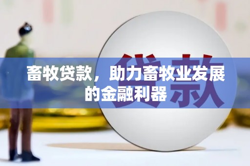 佛山畜牧贷款，助力畜牧业发展的金融利器