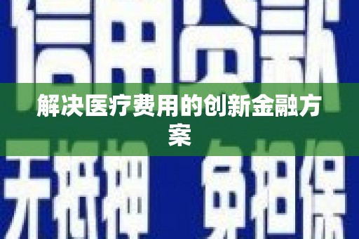 佛山解决医疗费用的创新金融方案