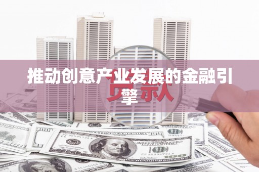 佛山推动创意产业发展的金融引擎
