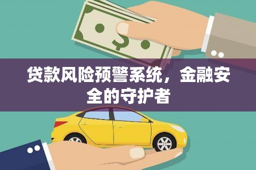 佛山贷款风险预警系统，金融安全的守护者
