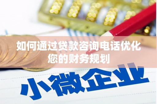 佛山如何通过贷款咨询电话优化您的财务规划