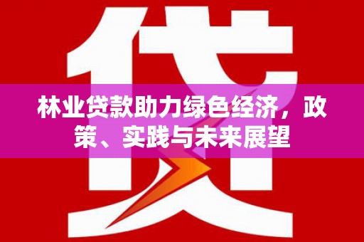佛山林业贷款助力绿色经济，政策、实践与未来展望