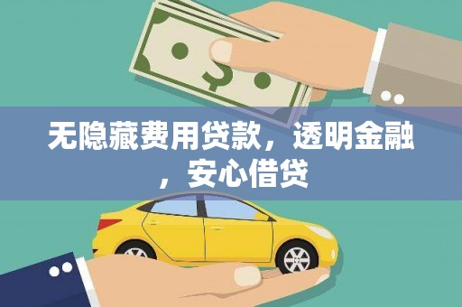 佛山无隐藏费用贷款，透明金融，安心借贷