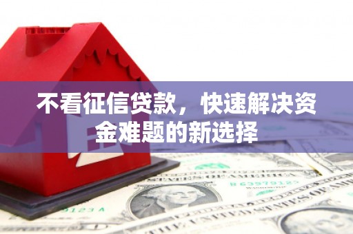 佛山不看征信贷款，快速解决资金难题的新选择
