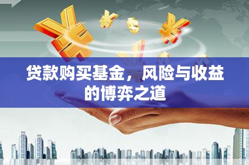 佛山贷款购买基金，风险与收益的博弈之道