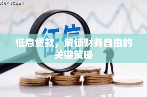 佛山低息贷款，解锁财务自由的关键策略