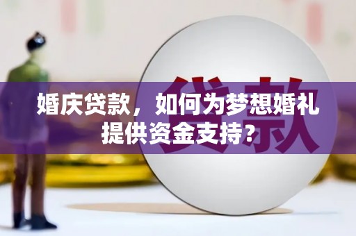 佛山婚庆贷款，如何为梦想婚礼提供资金支持？