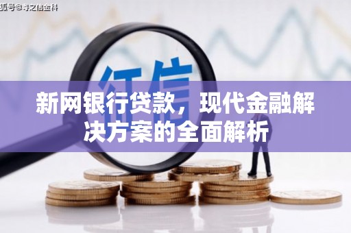 佛山新网银行贷款，现代金融解决方案的全面解析