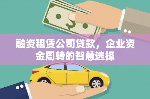 佛山融资租赁公司贷款，企业资金周转的智慧选择