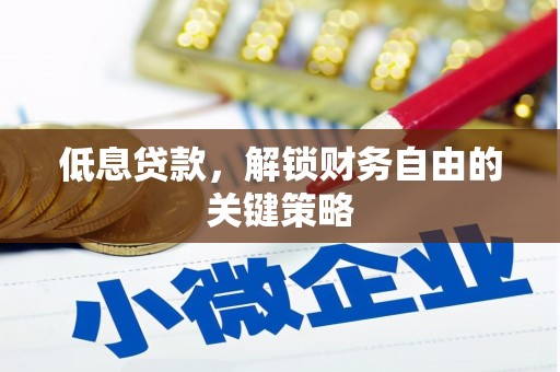 佛山低息贷款，解锁财务自由的关键策略