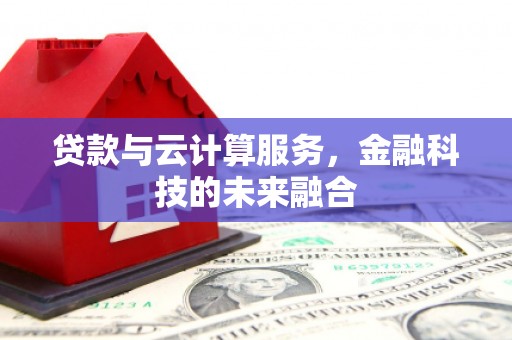 佛山贷款与云计算服务，金融科技的未来融合
