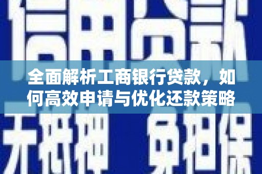 佛山全面解析工商银行贷款，如何高效申请与优化还款策略