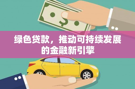 佛山绿色贷款，推动可持续发展的金融新引擎
