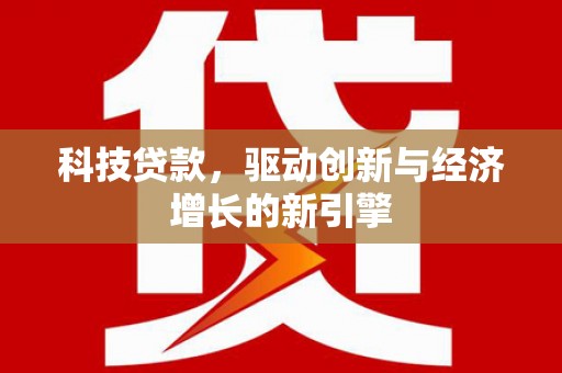 佛山科技贷款，驱动创新与经济增长的新引擎