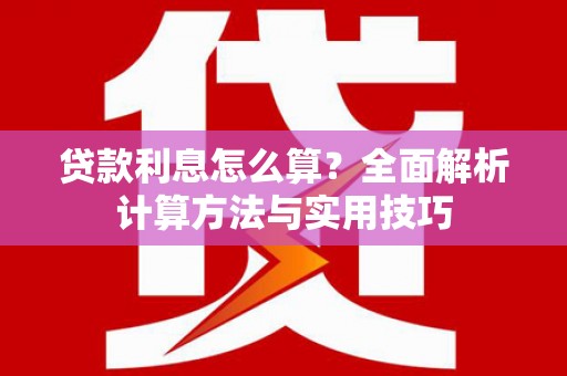 佛山贷款利息怎么算？全面解析计算方法与实用技巧