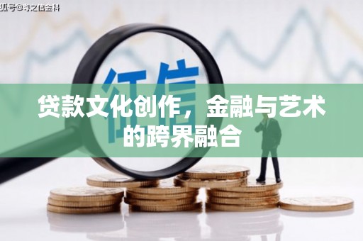 佛山贷款文化创作，金融与艺术的跨界融合
