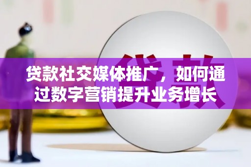 佛山贷款社交媒体推广，如何通过数字营销提升业务增长