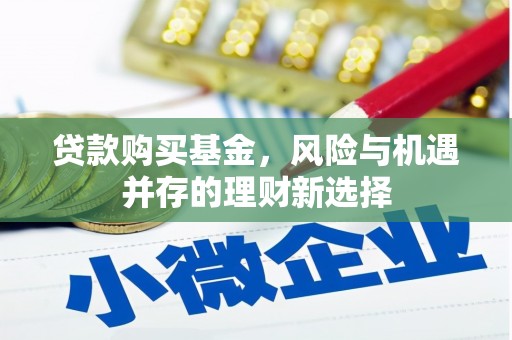 佛山贷款购买基金，风险与机遇并存的理财新选择