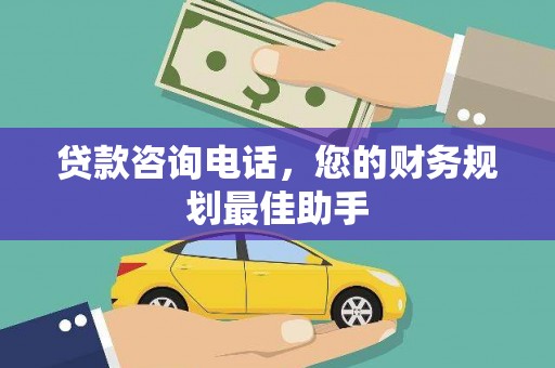 佛山贷款咨询电话，您的财务规划最佳助手