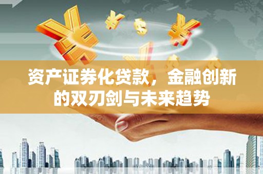 佛山资产证券化贷款，金融创新的双刃剑与未来趋势