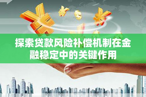 佛山探索贷款风险补偿机制在金融稳定中的关键作用