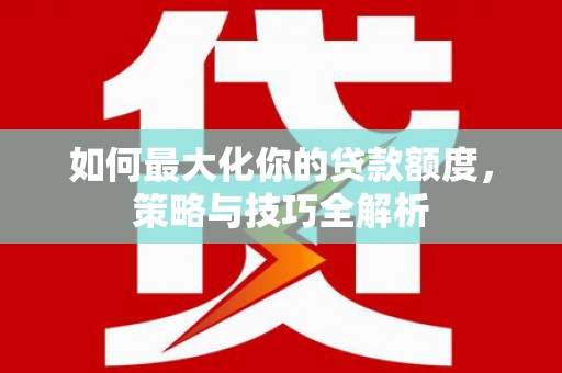 佛山如何最大化你的贷款额度，策略与技巧全解析