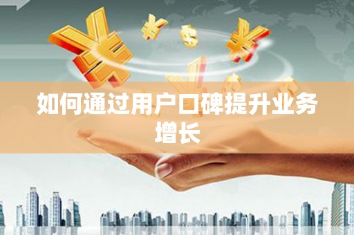 佛山如何通过用户口碑提升业务增长