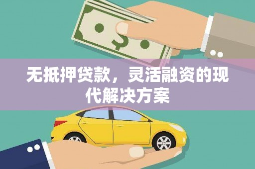 佛山无抵押贷款，灵活融资的现代解决方案