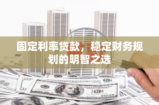 佛山固定利率贷款，稳定财务规划的明智之选