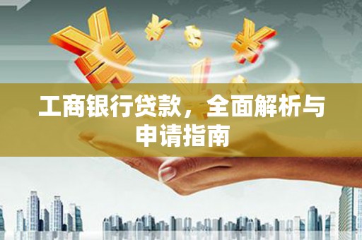 佛山工商银行贷款，全面解析与申请指南