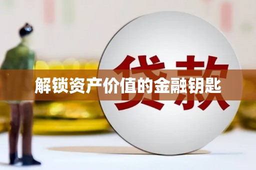 佛山解锁资产价值的金融钥匙