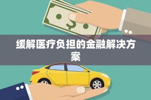 佛山缓解医疗负担的金融解决方案