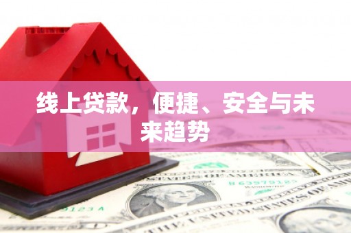 佛山线上贷款，便捷、安全与未来趋势