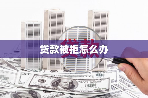 佛山贷款被拒怎么办