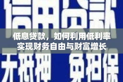 佛山低息贷款，如何利用低利率实现财务自由与财富增长