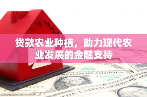 佛山贷款农业种植，助力现代农业发展的金融支持
